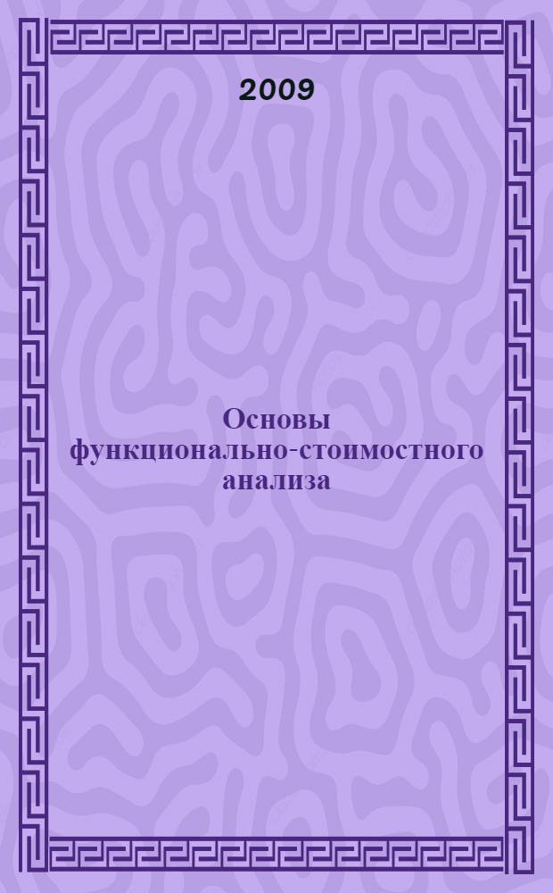 Основы функционально-стоимостного анализа : учебное пособие для студентов специальности 080109 "Бухгалтерский учет, анализ и аудит" вузов региона