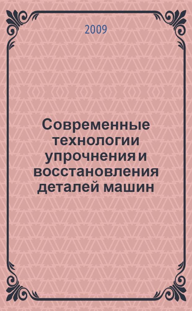 Современные технологии упрочнения и восстановления деталей машин : материалы Всероссийской студенческой научной конференции, 14 мая 2009 года