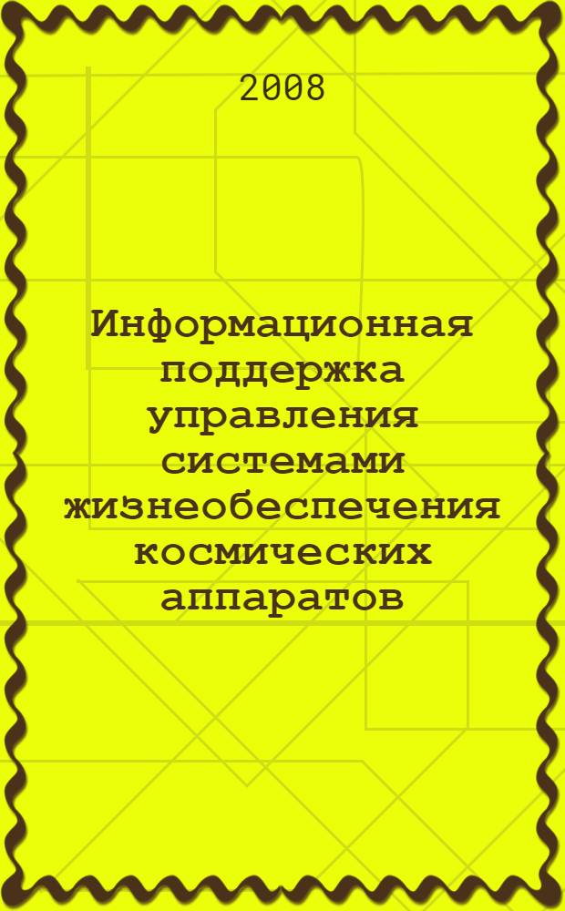 Информационная поддержка управления системами жизнеобеспечения космических аппаратов : учебное пособие для студентов высших учебных заведений РФ, обучающихся по направлению подготовки дипломированных специалистов 230300 "Организационно-технические системы" и специальности 230301 "Моделирование и исследование операций в организационно-технических системах"