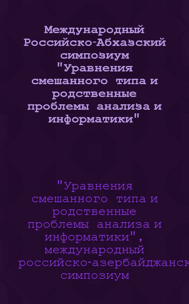 Международный Российско-Абхазский симпозиум "Уравнения смешанного типа и родственные проблемы анализа и информатики", VII школа молодых ученых "Нелокальные краевые задачи и проблемы современного анализа и информатики", Нальчик, Эльбрус, 17-22 мая 2009 г. : материалы