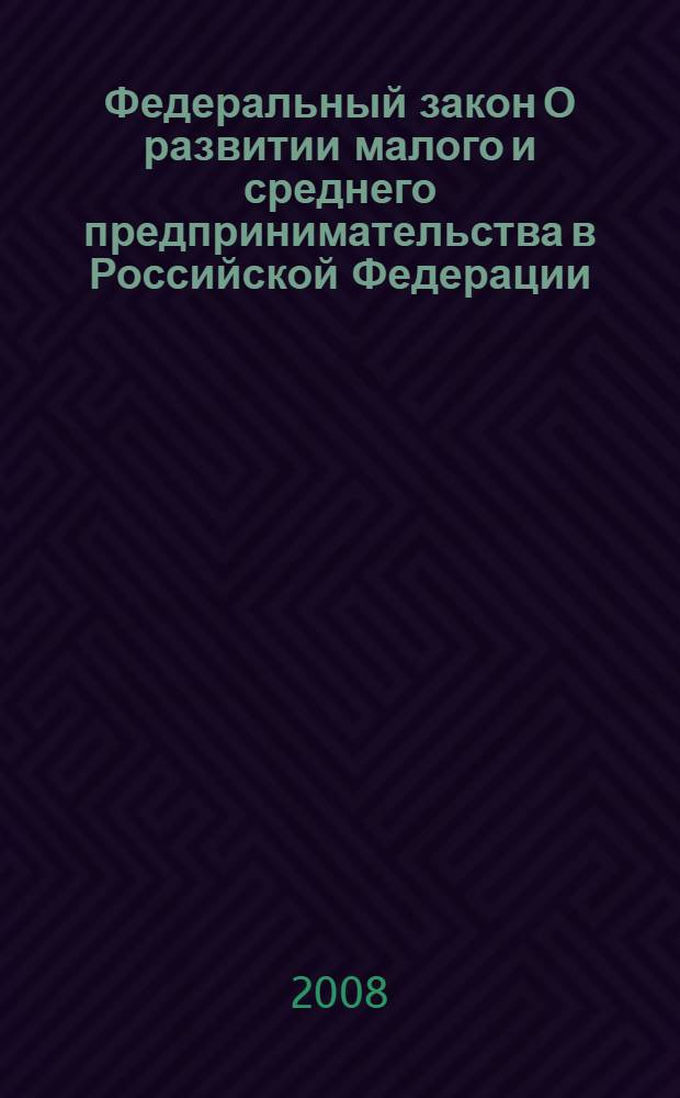 Федеральный закон О развитии малого и среднего предпринимательства в Российской Федерации : от 24 июля 2007 года N 209-ФЗ : (в ред. Федерального закона от 18.10.2007 N 230-ФЗ)