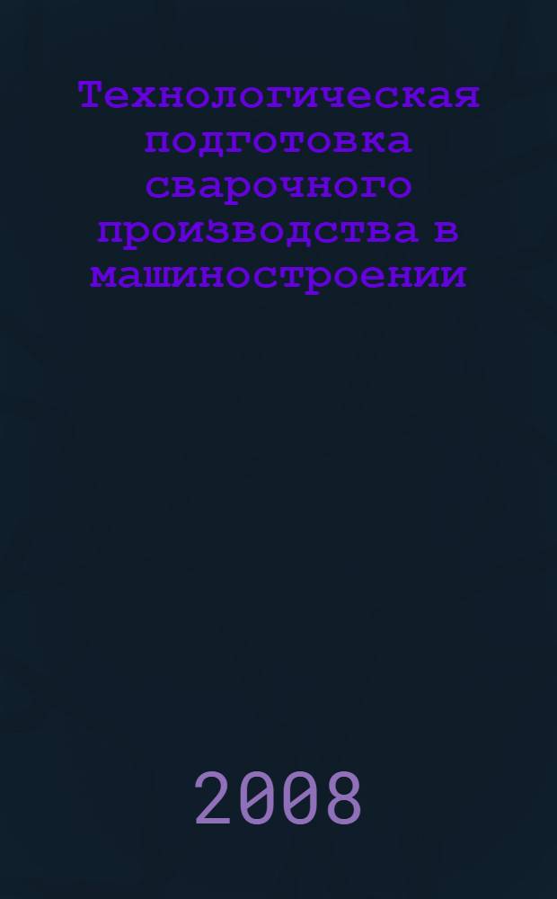 Технологическая подготовка сварочного производства в машиностроении : учебное пособие для студентов высших учебных заведений, обучающихся по специальности 150202 "Оборудование и технология сварочного производства"