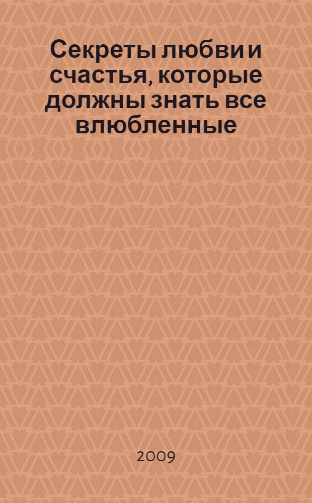 Секреты любви и счастья, которые должны знать все влюбленные : 100 главных секретов безоблачного счастья : любовная энциклопедия