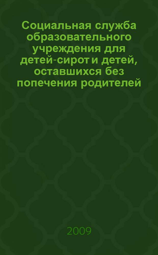 Социальная служба образовательного учреждения для детей-сирот и детей, оставшихся без попечения родителей : методические рекомендации из опыта работы социальных служб образовательных учреждений для детей-сирот и детей, оставшихся без попечения родителей
