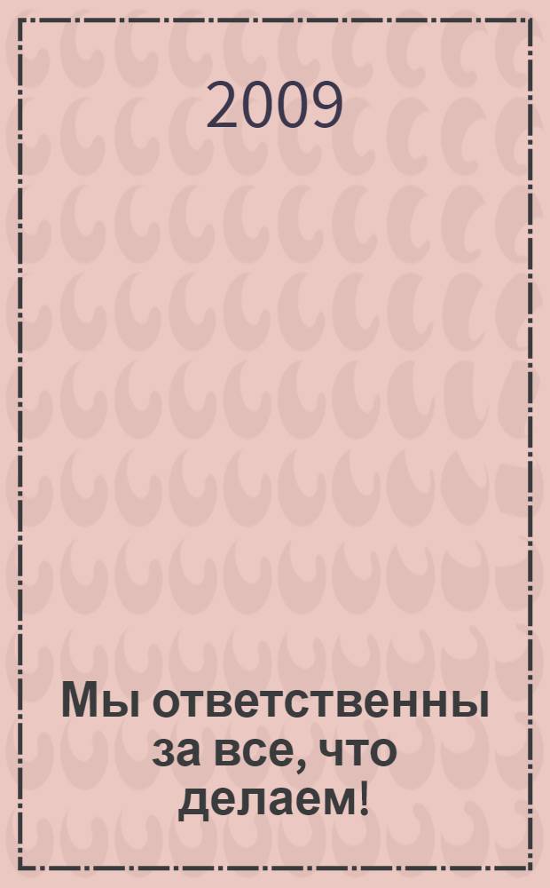 Мы ответственны за все, что делаем! : сборник материалов по воспитательной и методической работе преподавателей колледжа