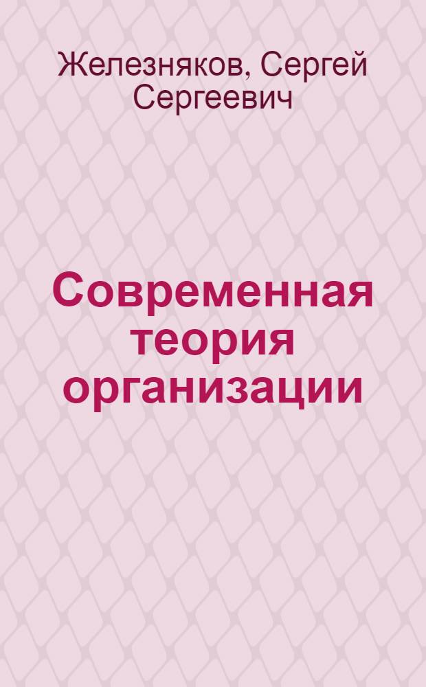Современная теория организации: теория и практика : учебное пособие : для студентов специтальностей 060800 "Экономика и управление на предприятии", 061100 (080507.65) "Менеджмент организации", 061000 (080504) "Государственное и муниципальное управление"