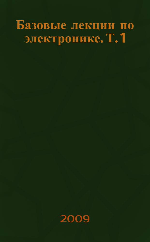 Базовые лекции по электронике. Т. 1 : Электровакуумная, плазменная и квантовая электроника