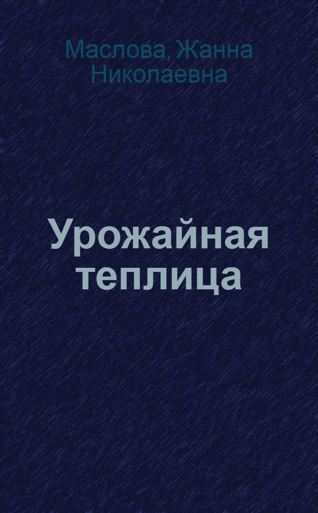 Урожайная теплица : секреты закрытого грунта