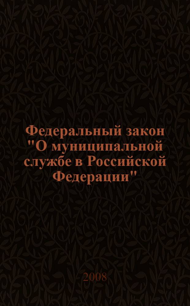 Федеральный закон "О муниципальной службе в Российской Федерации" : от 2 марта 2007 года N°25-ФЗ