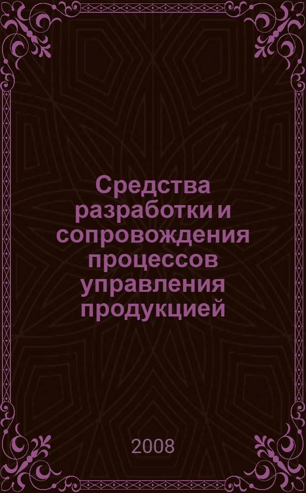 Средства разработки и сопровождения процессов управления продукцией : учебное пособие для студентов высших учебных заведений, обучающихся по направлению подготовки "Автоматизированные технологии и производства"