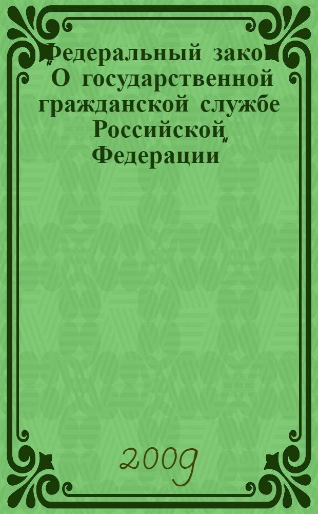 Федеральный закон "О государственной гражданской службе Российской Федерации" : от 27 июля 2004 года N°79-ФЗ : (в ред. Федеральных законов от 02.02.2006 N°19-ФЗ, от 02.03.2007 N°24-ФЗ, от 12.04.2007 N°48-ФЗ и др.)