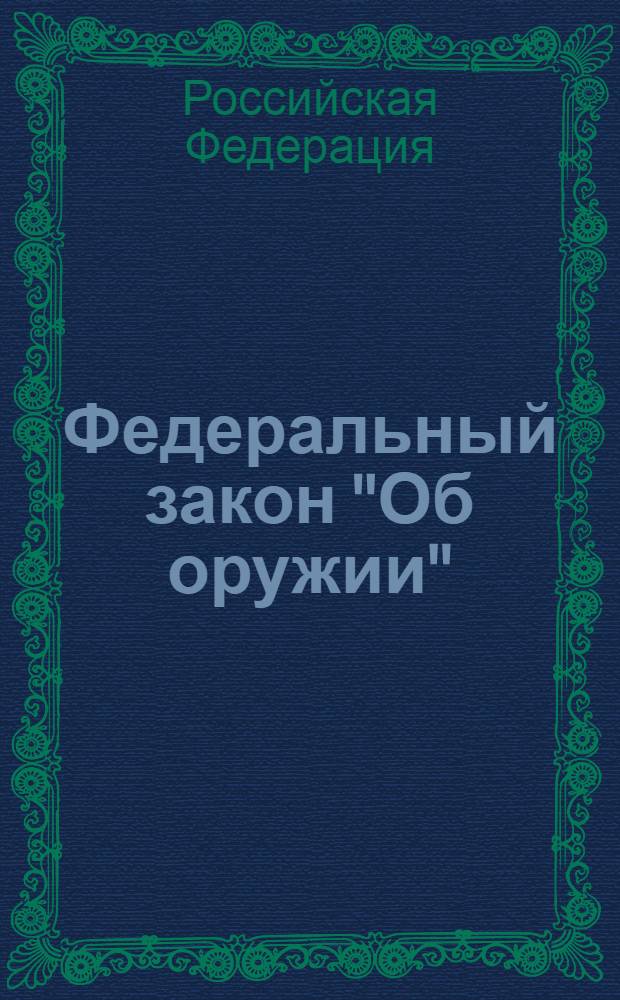 Федеральный закон "Об оружии" : от 13 декабря 1996 года N° 150-Ф3 : (в редакции Федеральных законов от 21.07.1998 N° 117-ФЗ и др.)