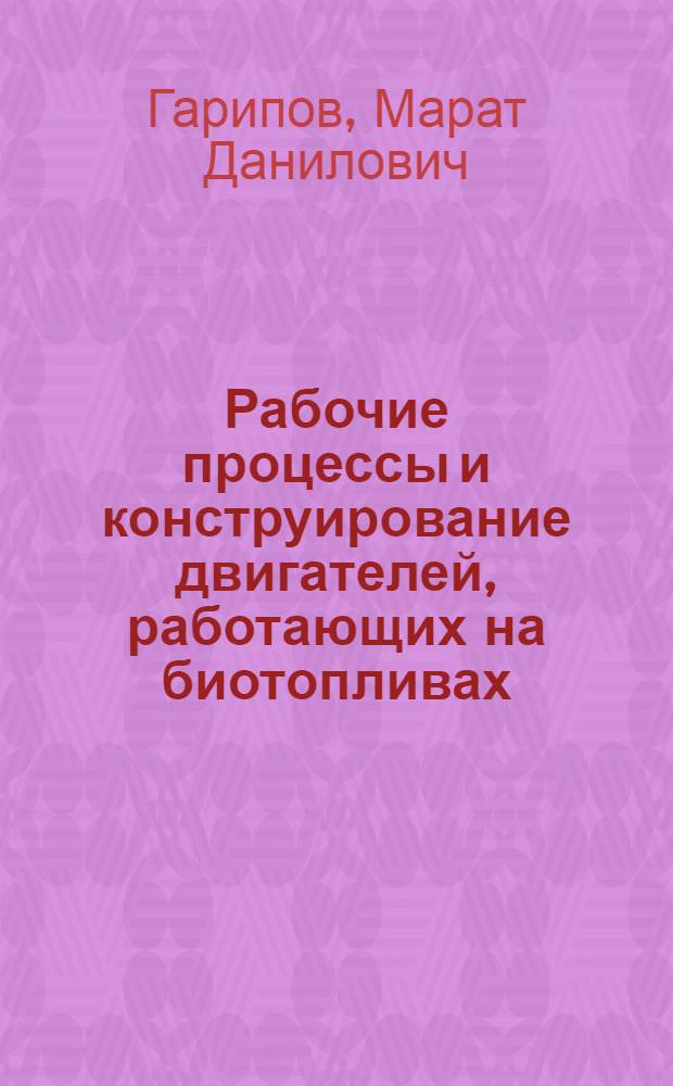Рабочие процессы и конструирование двигателей, работающих на биотопливах : учебное пособие для студентов очной формы обучения, обучающихся по специальности 140501 "Двигатели внутреннего сгорания", специализации "Двигатели работающие на биотопливах"