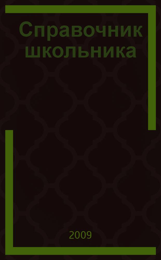 Справочник школьника : 5-11 классы : русский язык, литература, алгебра, геометрия, информатика, история России, всеобщая история, обществознание, география, физика, химия, биология, английский язык