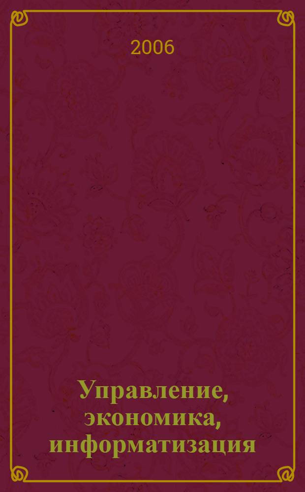 Управление, экономика, информатизация : тезисы докладов научно-практической конференции, Москва, 28 апреля 2006 г