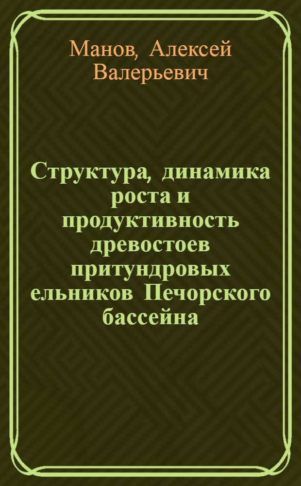 Структура, динамика роста и продуктивность древостоев притундровых ельников Печорского бассейна : автореф. дис. на соиск. учен. степ. канд. с.-х. наук : специальность 06.03.03 <Лесоведение и лесоводство, лесные пожары и борьба с ними>