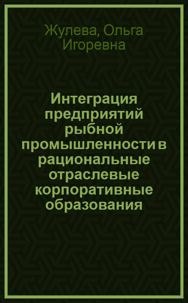 Интеграция предприятий рыбной промышленности в рациональные отраслевые корпоративные образования : автореф. дис. на соиск. учен. степ. канд. экон. наук : специальность 08.00.05 <Экономика и упр. нар. хоз-вом>