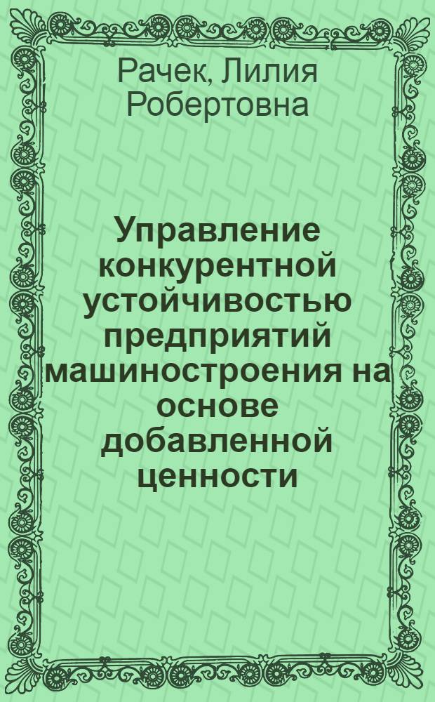 Управление конкурентной устойчивостью предприятий машиностроения на основе добавленной ценности : автореф. дис. на соиск. учен. степ. канд. экон. наук : специальность 08.00.05 <Экономика и упр. нар. хоз-вом>