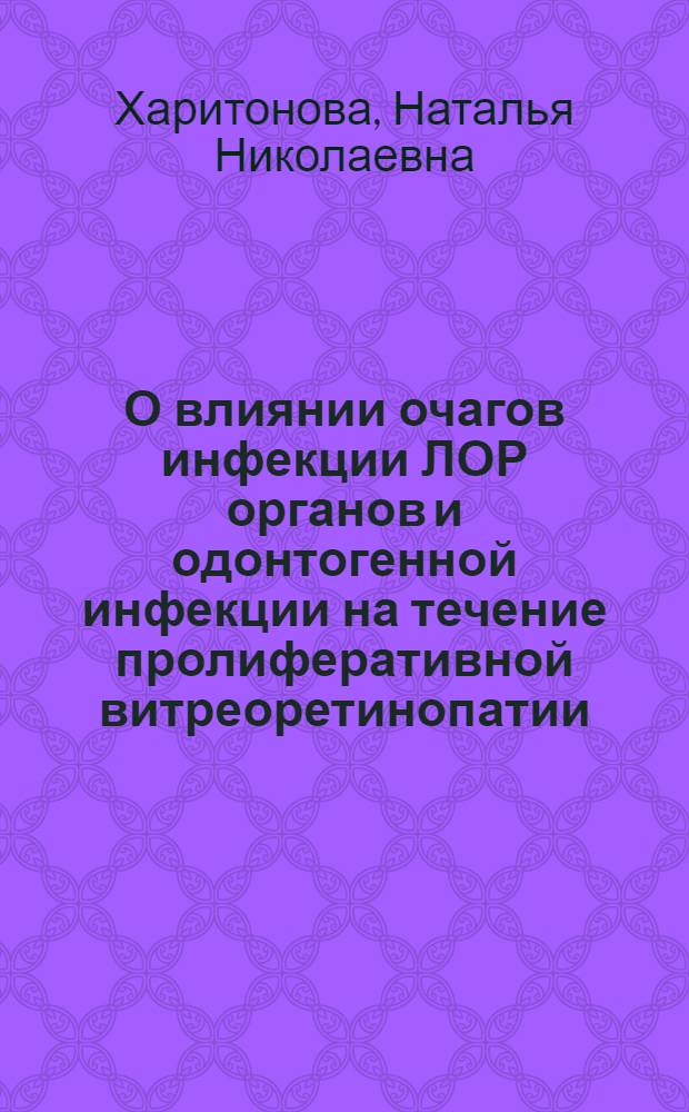 О влиянии очагов инфекции ЛОР органов и одонтогенной инфекции на течение пролиферативной витреоретинопатии : автореф. дис. на соиск. учен. степ. канд. мед. наук : специальность 14.00.08 <Глазные болезни>