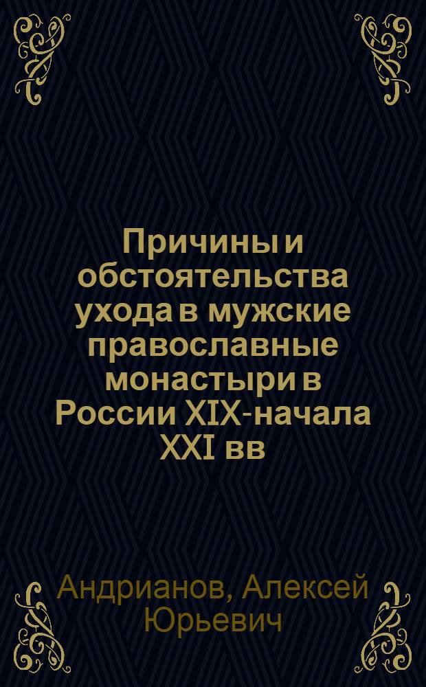 Причины и обстоятельства ухода в мужские православные монастыри в России XIX-начала XXI вв. : автореф. дис. на соиск. учен. степ. канд. ист. наук : специальность 07.00.07 <Этнография, этнология и антропология>
