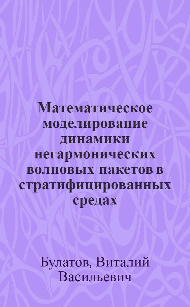 Математическое моделирование динамики негармонических волновых пакетов в стратифицированных средах : автореф. дис. на соиск. учен. степ. д-ра физ.-мат. наук : специальность 05.13.18 <Мат. моделирование, числ. методы и комплексы программ>