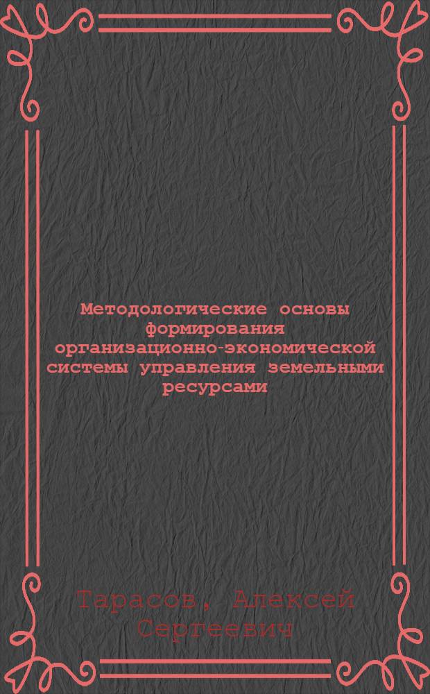 Методологические основы формирования организационно-экономической системы управления земельными ресурсами : автореф. дис. на соиск. учен. степ. д-ра экон. наук : специальность 08.00.05 <Экономика и упр. нар. хоз-вом>