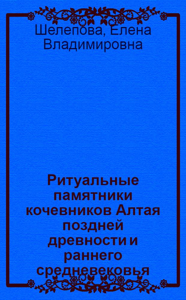 Ритуальные памятники кочевников Алтая поздней древности и раннего средневековья : автореф. дис. на соиск. учен. степ. канд. ист. наук : специальность 07.00.06 <Археология>