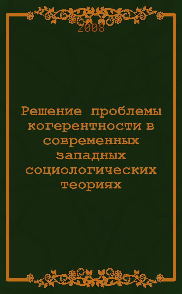 Решение проблемы когерентности в современных западных социологических теориях : автореф. дис. на соиск. учен. степ. канд. социол. наук : специальность 22.00.01 <Теория, методология и история социологии>