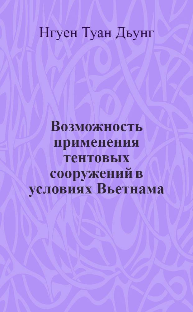 Возможность применения тентовых сооружений в условиях Вьетнама : автореф. дис. на соиск. учен. степ. канд. техн. наук : специальность 05.23.01 <Строит. конструкции, здания и сооружения>