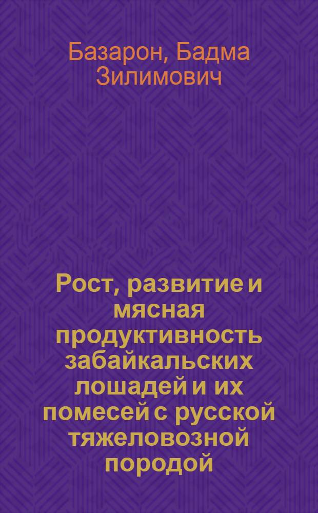 Рост, развитие и мясная продуктивность забайкальских лошадей и их помесей с русской тяжеловозной породой : автореф. дис. на соиск. учен. степ. канд. с.-х. наук : специальность 06.02.01 <Разведение, селекция, генетика и воспроизводство с.-х. животных>