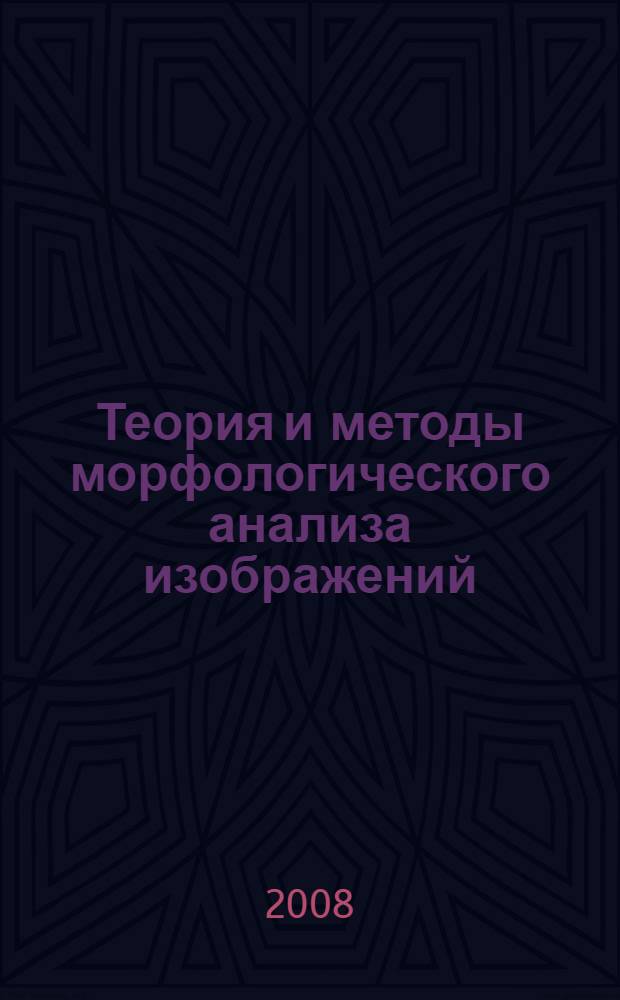 Теория и методы морфологического анализа изображений : автореф. дис. на соиск. учен. степ. д-ра физ.-мат. наук : специальность 05.13.17 <Теорет. основы информатики>