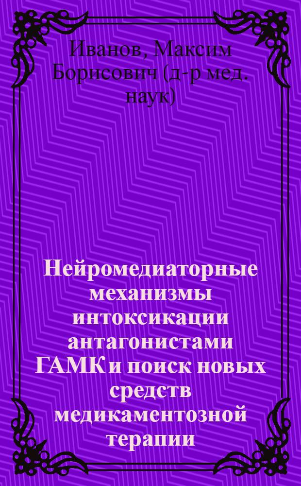 Нейромедиаторные механизмы интоксикации антагонистами ГАМК и поиск новых средств медикаментозной терапии : автореф. дис. на соиск. учен. степ. д-ра мед. наук : специальность 14.00.20 <Токсикология>