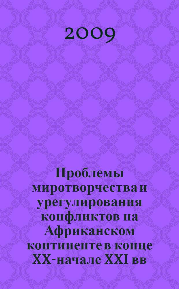 Проблемы миротворчества и урегулирования конфликтов на Африканском континенте в конце XX-начале XXI вв. : автореф. дис. на соиск. учен. степ. канд. ист. наук : специальность 07.00.03 <Всеобщ. история>