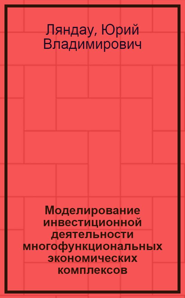 Моделирование инвестиционной деятельности многофункциональных экономических комплексов : автореф. дис. на соиск. учен. степ. канд. экон. наук : специальность 08.00.05 <Экономика и упр. нар. хоз-вом> : специальность 08.00.13 <Мат. и инструм. методы экономики>