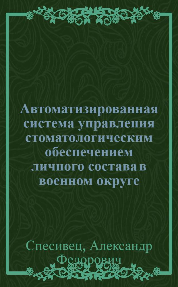 Автоматизированная система управления стоматологическим обеспечением личного состава в военном округе (флоте) : автореф. дис. на соиск. учен. степ. канд. мед. наук : специальность 14.00.21 <Стоматология> : специальность 14.00.33 <Обществ. здоровье и здравоохранение>