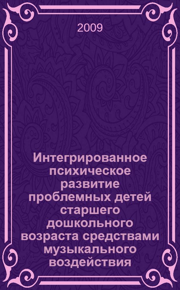 Интегрированное психическое развитие проблемных детей старшего дошкольного возраста средствами музыкального воздействия : автореф. дис. на соиск. учен. степ. д-ра психол. наук : специальность 19.00.10 <Коррекц. психология>