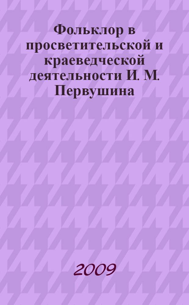 Фольклор в просветительской и краеведческой деятельности И. М. Первушина : автореф. дис. на соиск. учен. степ. канд. филол. наук : специальность 10.01.09 <Фольклористика>
