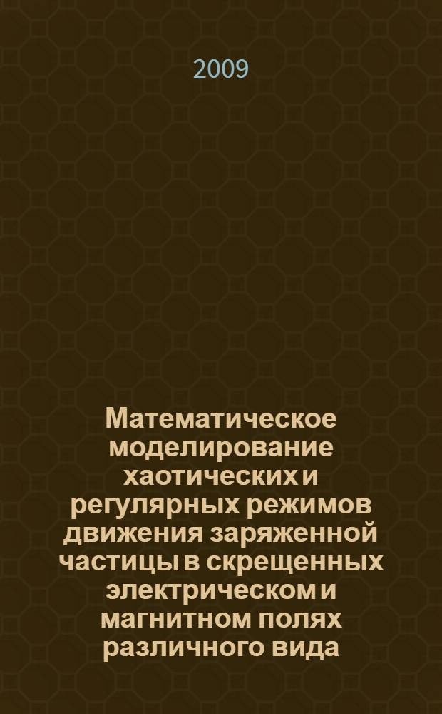 Математическое моделирование хаотических и регулярных режимов движения заряженной частицы в скрещенных электрическом и магнитном полях различного вида : автореф. дис. на соиск. учен. степ. канд. физ.-мат. наук : специальность 05.13.18 <Мат. моделирование, числ. методы и комплексы программ>