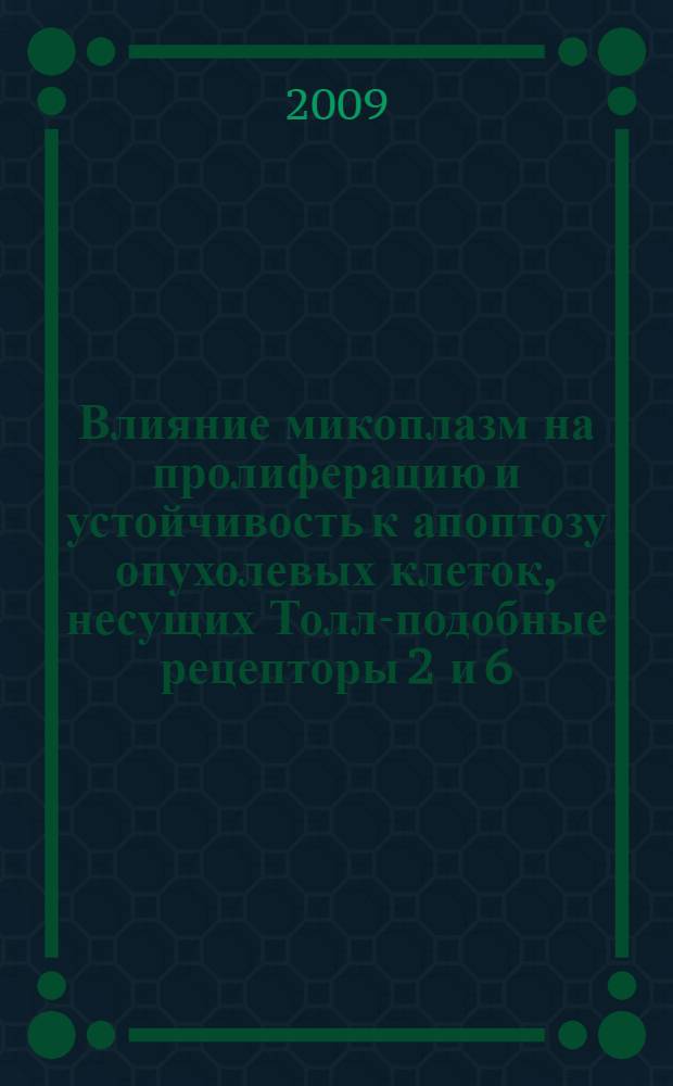 Влияние микоплазм на пролиферацию и устойчивость к апоптозу опухолевых клеток, несущих Толл-подобные рецепторы 2 и 6 : автореф. дис. на соиск. учен. степ. канд. биол. наук : специальность 03.00.07 <Микробиология> : специальность 03.00.03 <Молекуляр. биология>