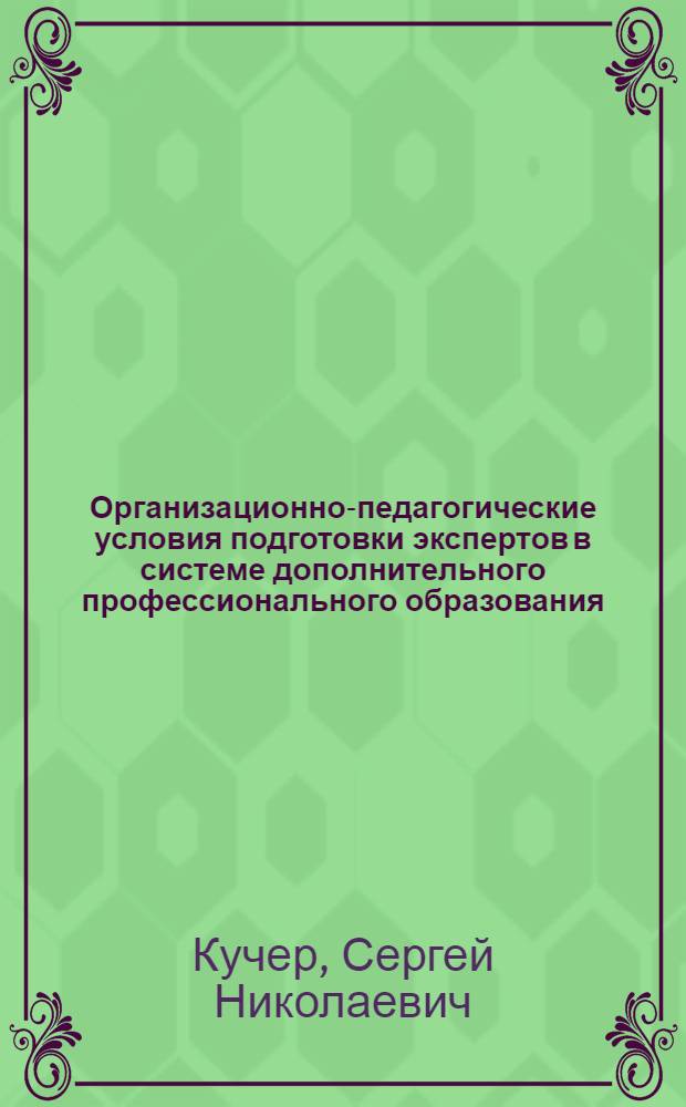 Организационно-педагогические условия подготовки экспертов в системе дополнительного профессионального образования : автореф. дис. на соиск. учен. степ. канд. пед. наук : специальность 13.00.08 <Теория и методика проф. образования>