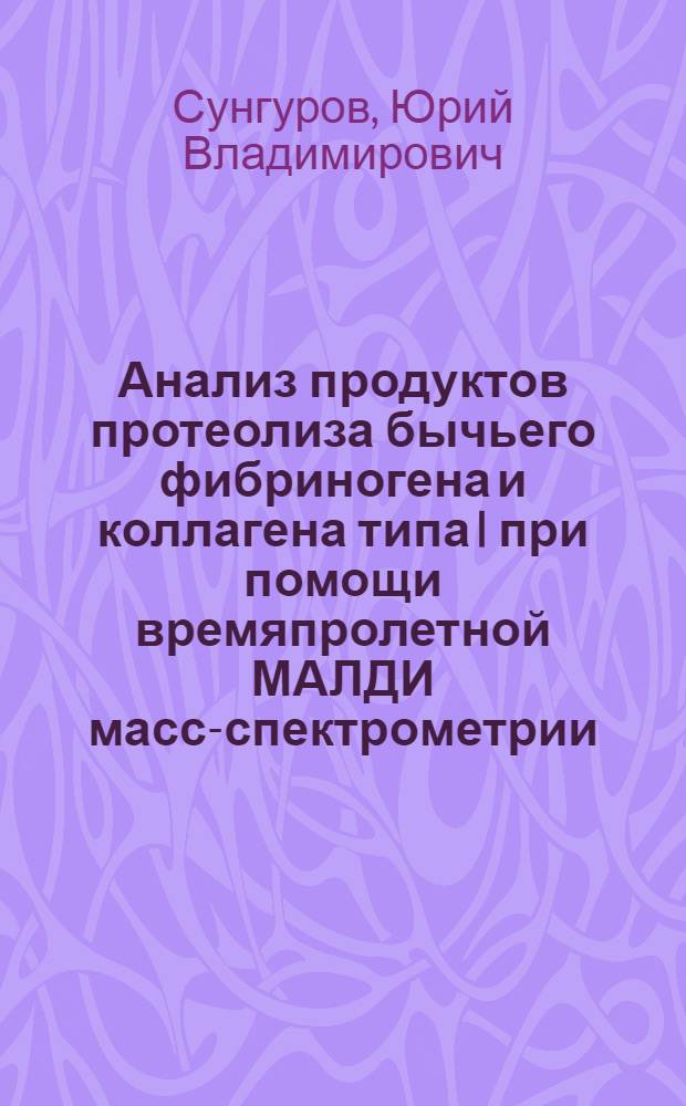 Анализ продуктов протеолиза бычьего фибриногена и коллагена типа I при помощи времяпролетной МАЛДИ масс-спектрометрии : автореф. дис. на соиск. учен. степ. канд. хим. наук : специальность 02.00.15 <Катализ>