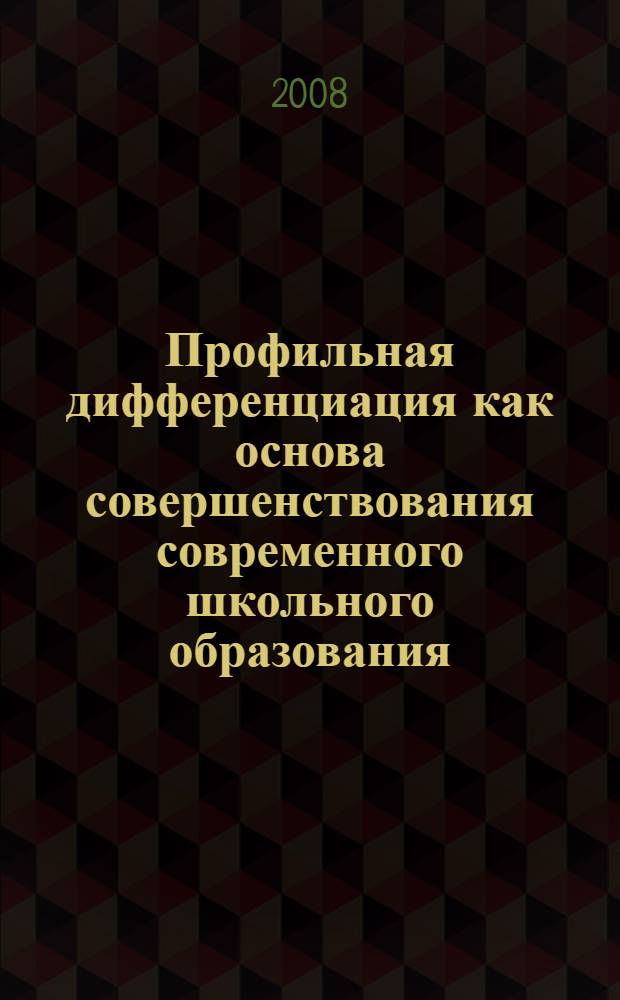 Профильная дифференциация как основа совершенствования современного школьного образования: учебно-метод. пособие