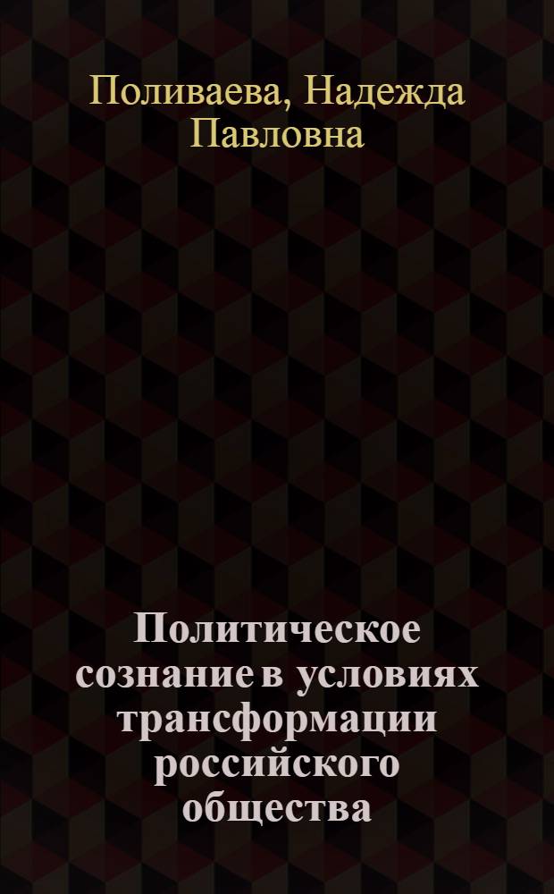 Политическое сознание в условиях трансформации российского общества : автореф. дис. на соиск. учен. степ. д-ра полит. наук : специальность 23.00.02 <Полит. ин-ты, этнополит. конфликтология, нац. и полит. процессы и технологии>