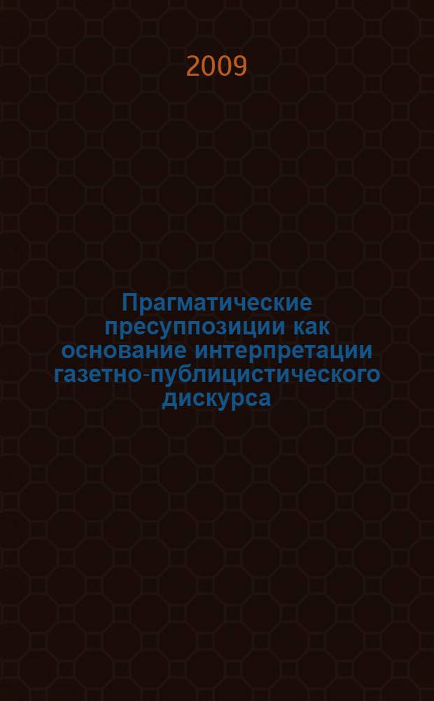 Прагматические пресуппозиции как основание интерпретации газетно-публицистического дискурса : (на материале интернет-версий британских газет) : автореф. дис. на соиск. учен. степ. канд. филол. наук : специальность 10.02.19 <Теория яз.>
