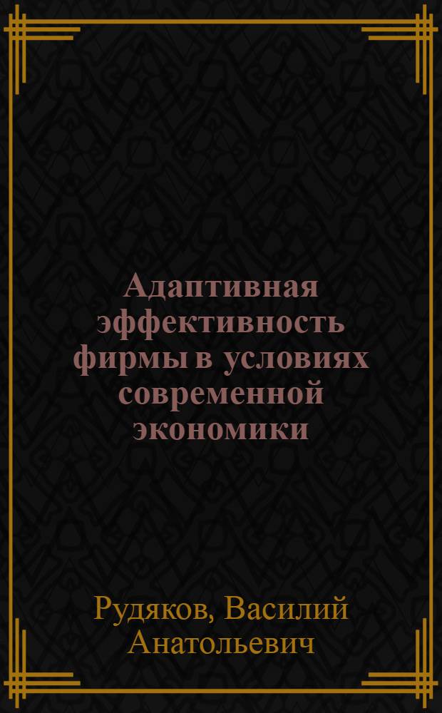 Адаптивная эффективность фирмы в условиях современной экономики : автореф. дис. на соиск. учен. степ. канд. экон. наук : специальность 08.00.01 <Экон. теория>