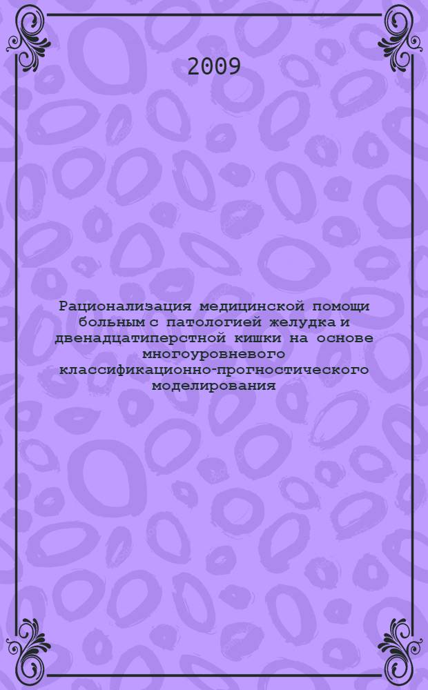 Рационализация медицинской помощи больным с патологией желудка и двенадцатиперстной кишки на основе многоуровневого классификационно-прогностического моделирования : автореф. дис. на соиск. учен. степ. д-ра мед. наук : специальность 05.13.01 <Систем. анализ, упр. и обраб. информ.>