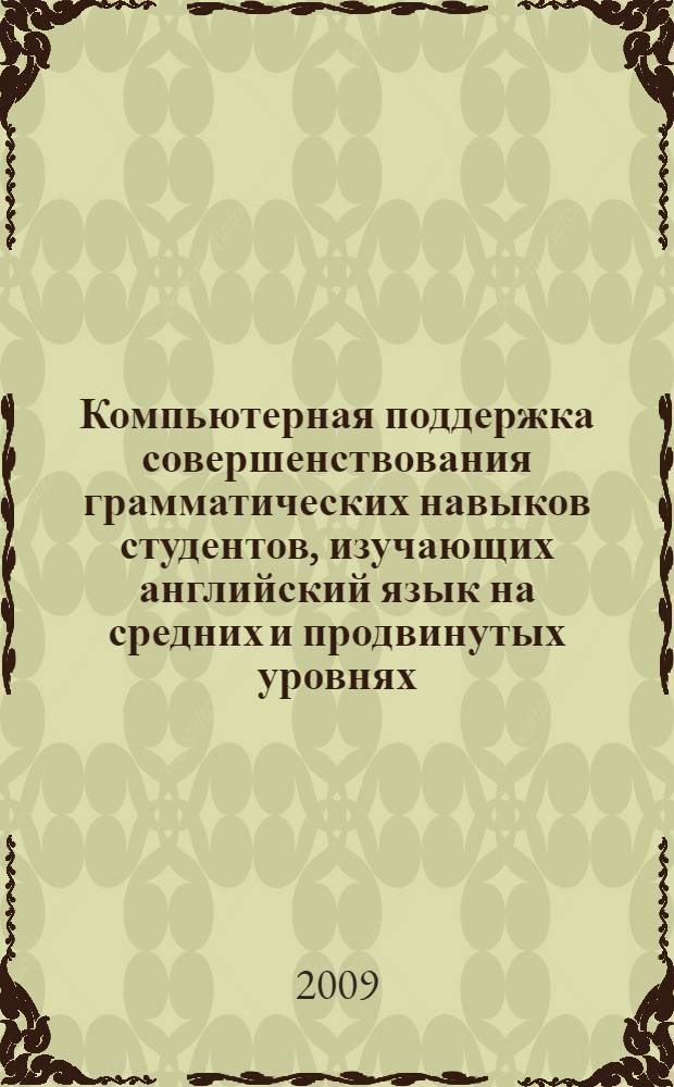 Компьютерная поддержка совершенствования грамматических навыков студентов, изучающих английский язык на средних и продвинутых уровнях : автореф. дис. на соиск. учен. степ. канд. пед. наук : специальность 13.00.02 <Теория и методика обучения и воспитания>