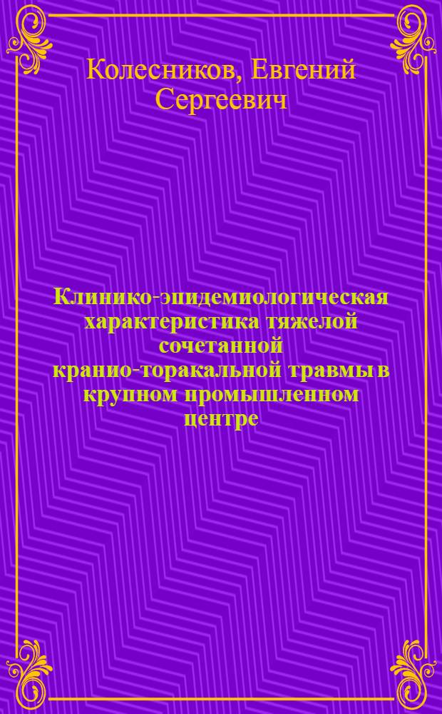 Клинико-эпидемиологическая характеристика тяжелой сочетанной кранио-торакальной травмы в крупном промышленном центре : автореф. дис. на соиск. учен. степ. канд. мед. наук : специальность 14.00.27 <Хирургия> : специальность 14.00.30 <Эпидемиология>
