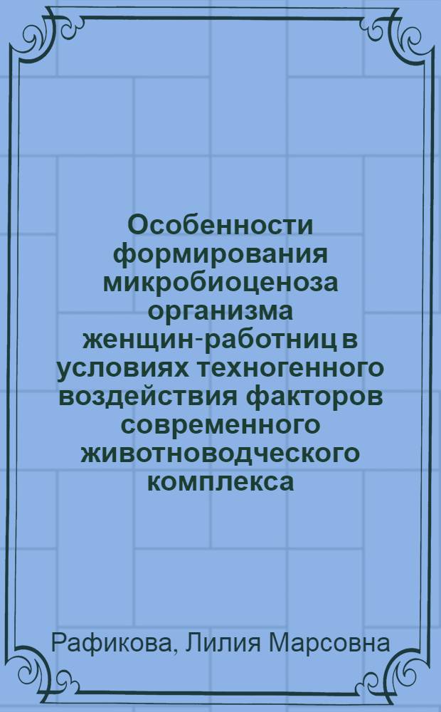 Особенности формирования микробиоценоза организма женщин-работниц в условиях техногенного воздействия факторов современного животноводческого комплекса : автореф. дис. на соиск. учен. степ. канд. биол. наук : специальность 14.00.50 <Медицина труда>