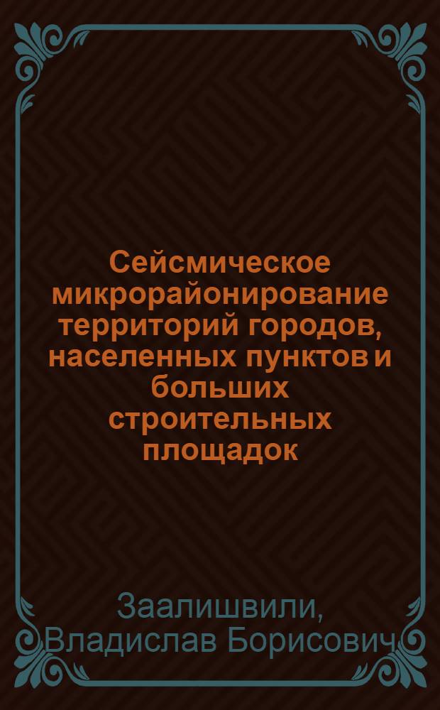 Сейсмическое микрорайонирование территорий городов, населенных пунктов и больших строительных площадок = Seismic microzonation of urban territories, settlements and large building sites : учебное пособие для студентов высших учебных заведений, обучающихся по горно-геологическим специальностям по направлениям подготовки 130300 "Прикладная геология" и 130200 "Технология геологической разведки"